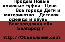 Продам Новые кожаные туфли › Цена ­ 1 500 - Все города Дети и материнство » Детская одежда и обувь   . Белгородская обл.,Белгород г.